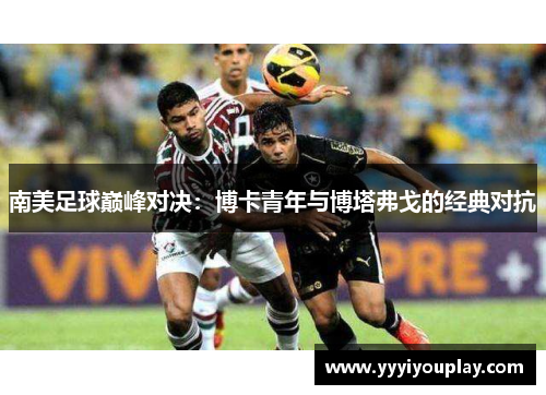 南美足球巅峰对决：博卡青年与博塔弗戈的经典对抗