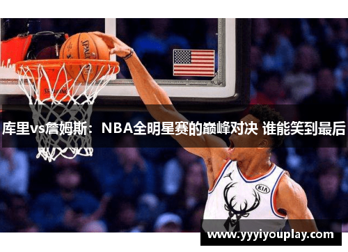 库里vs詹姆斯：NBA全明星赛的巅峰对决 谁能笑到最后