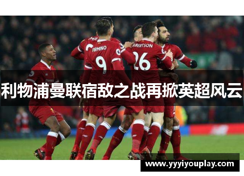 利物浦曼联宿敌之战再掀英超风云