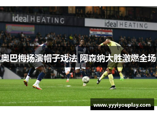 奥巴梅扬演帽子戏法 阿森纳大胜激燃全场