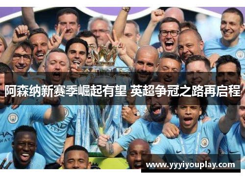 阿森纳新赛季崛起有望 英超争冠之路再启程