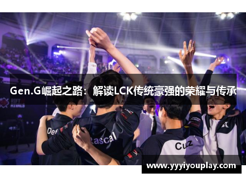 Gen.G崛起之路：解读LCK传统豪强的荣耀与传承