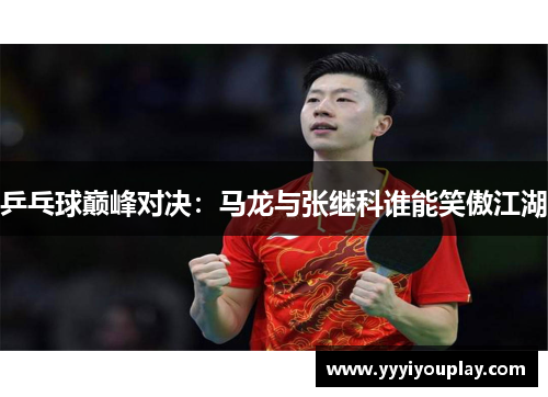 乒乓球巅峰对决：马龙与张继科谁能笑傲江湖