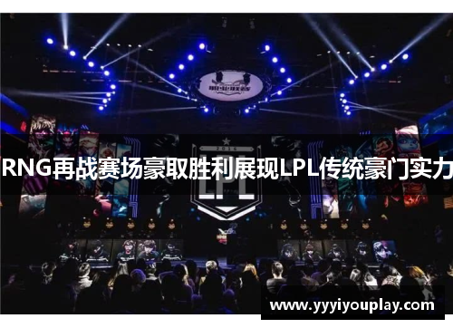 RNG再战赛场豪取胜利展现LPL传统豪门实力
