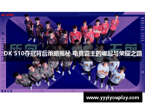 DK S10夺冠背后策略揭秘 电竞霸主的崛起与荣耀之路