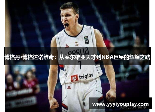 博格丹·博格达诺维奇：从塞尔维亚天才到NBA巨星的辉煌之路