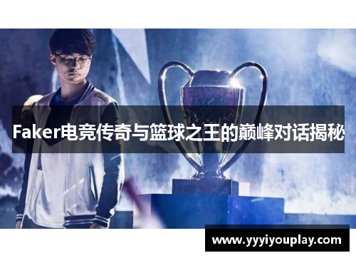 Faker电竞传奇与篮球之王的巅峰对话揭秘