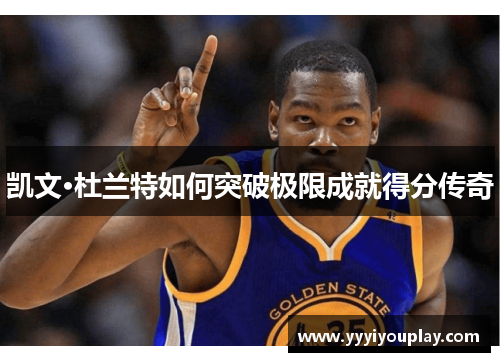凯文·杜兰特如何突破极限成就得分传奇