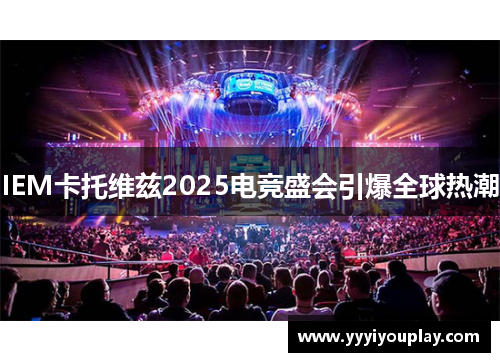 IEM卡托维兹2025电竞盛会引爆全球热潮