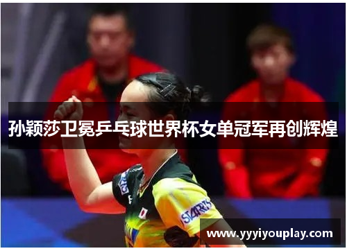 孙颖莎卫冕乒乓球世界杯女单冠军再创辉煌