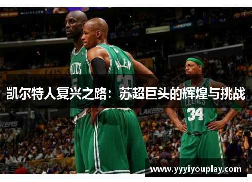 凯尔特人复兴之路：苏超巨头的辉煌与挑战