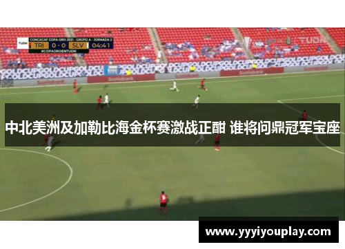 中北美洲及加勒比海金杯赛激战正酣 谁将问鼎冠军宝座