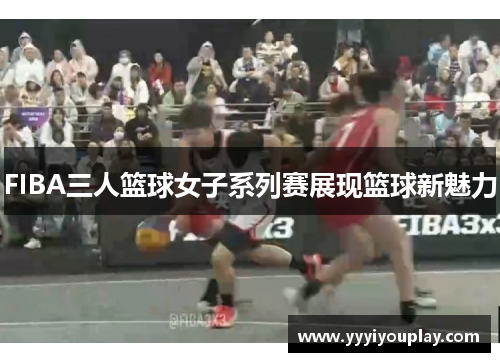 FIBA三人篮球女子系列赛展现篮球新魅力