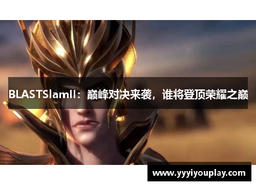 BLASTSlamII：巅峰对决来袭，谁将登顶荣耀之巅