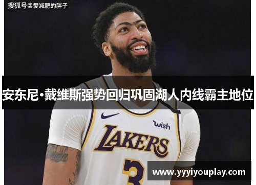 安东尼·戴维斯强势回归巩固湖人内线霸主地位