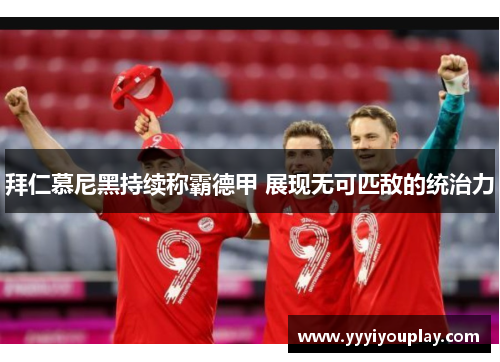 拜仁慕尼黑持续称霸德甲 展现无可匹敌的统治力