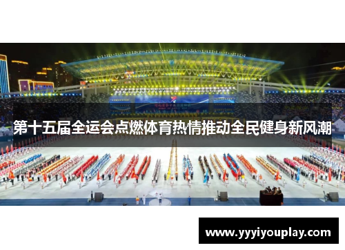 第十五届全运会点燃体育热情推动全民健身新风潮