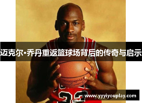 迈克尔·乔丹重返篮球场背后的传奇与启示