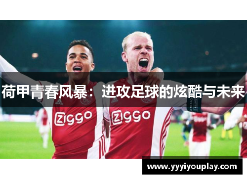 荷甲青春风暴：进攻足球的炫酷与未来