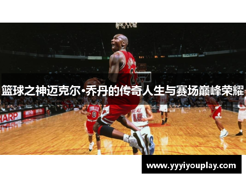 篮球之神迈克尔·乔丹的传奇人生与赛场巅峰荣耀