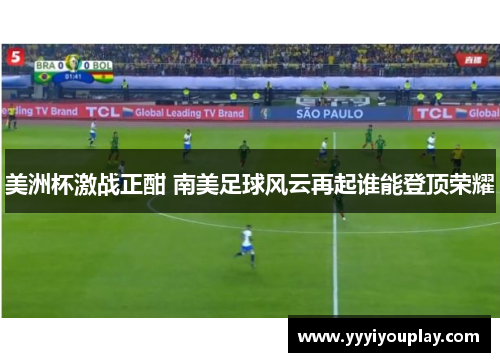 美洲杯激战正酣 南美足球风云再起谁能登顶荣耀