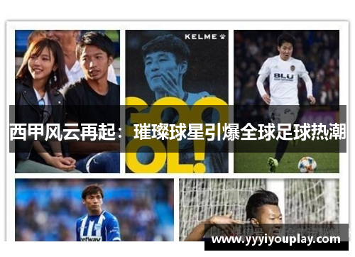 西甲风云再起：璀璨球星引爆全球足球热潮