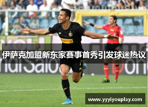 伊萨克加盟新东家赛事首秀引发球迷热议