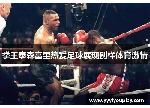 拳王泰森富里热爱足球展现别样体育激情