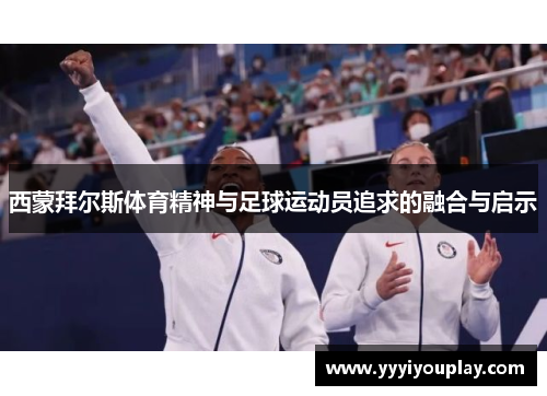 西蒙拜尔斯体育精神与足球运动员追求的融合与启示