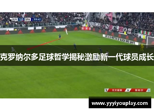 克罗纳尔多足球哲学揭秘激励新一代球员成长