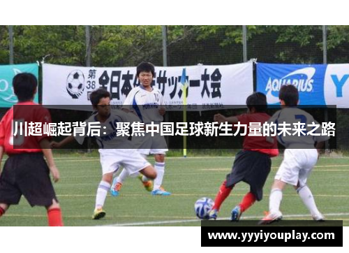 川超崛起背后：聚焦中国足球新生力量的未来之路