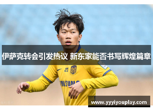 伊萨克转会引发热议 新东家能否书写辉煌篇章