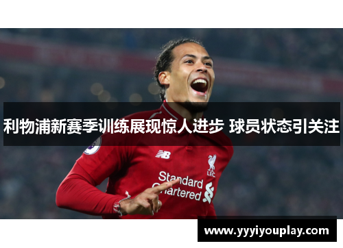 利物浦新赛季训练展现惊人进步 球员状态引关注