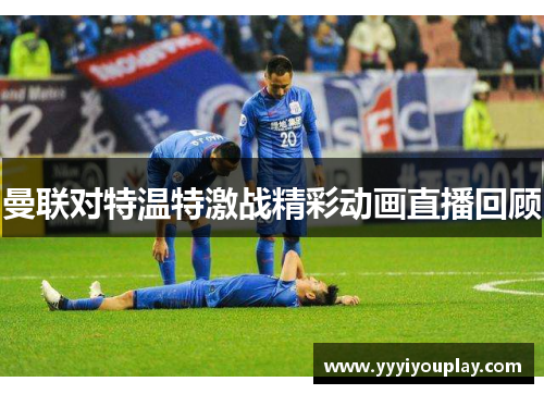 曼联对特温特激战精彩动画直播回顾