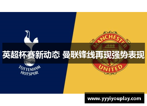 英超杯赛新动态 曼联锋线再现强势表现