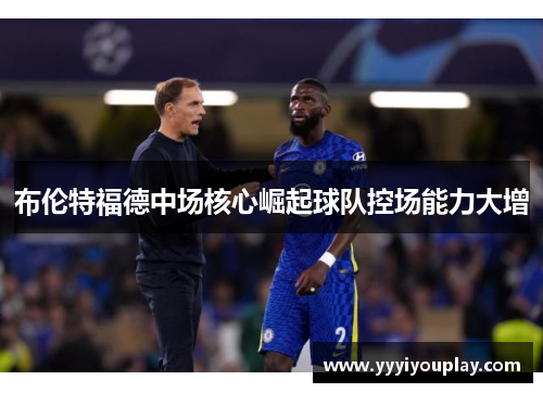 布伦特福德中场核心崛起球队控场能力大增