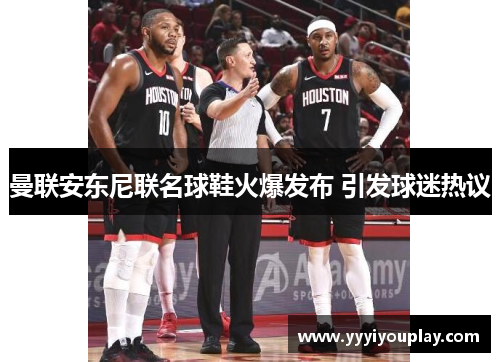 曼联安东尼联名球鞋火爆发布 引发球迷热议