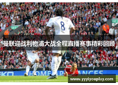 曼联迎战利物浦大战全程直播赛事精彩回顾