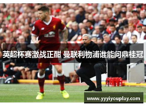 英超杯赛激战正酣 曼联利物浦谁能问鼎桂冠