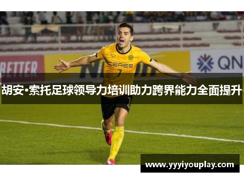 胡安·索托足球领导力培训助力跨界能力全面提升