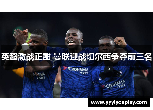 英超激战正酣 曼联迎战切尔西争夺前三名