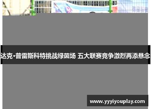 达克·普雷斯科特挑战绿茵场 五大联赛竞争激烈再添悬念
