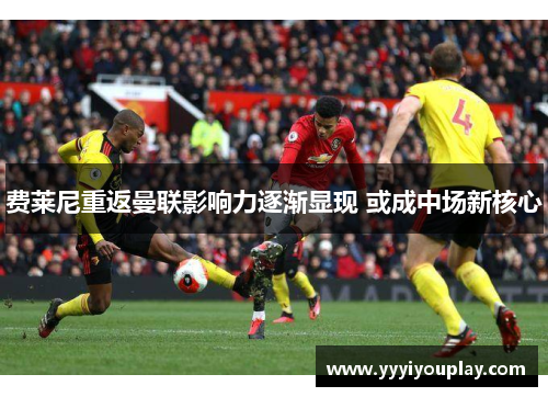 费莱尼重返曼联影响力逐渐显现 或成中场新核心