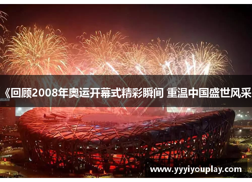 《回顾2008年奥运开幕式精彩瞬间 重温中国盛世风采》