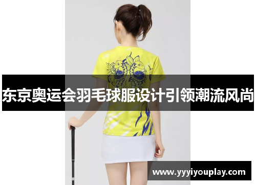 东京奥运会羽毛球服设计引领潮流风尚