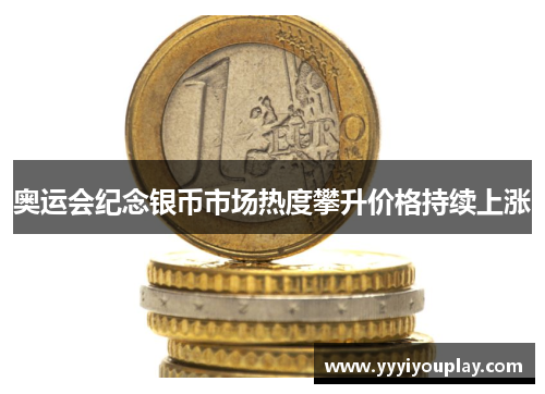 奥运会纪念银币市场热度攀升价格持续上涨